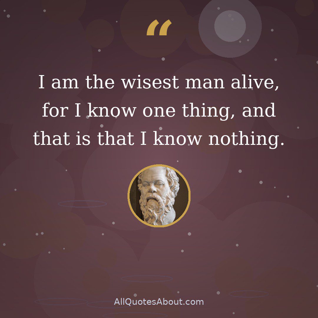 I am the wisest man alive, for I know one thing, and that is that I know nothing quote card
