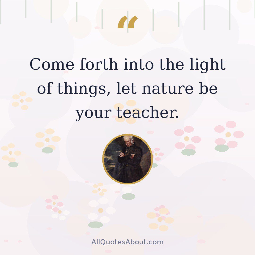 Come forth into the light of things, let nature be your teacher. quote card