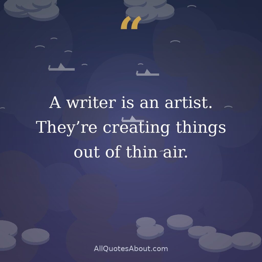 A writer is an artist. They’re creating things out of thin air. quote card