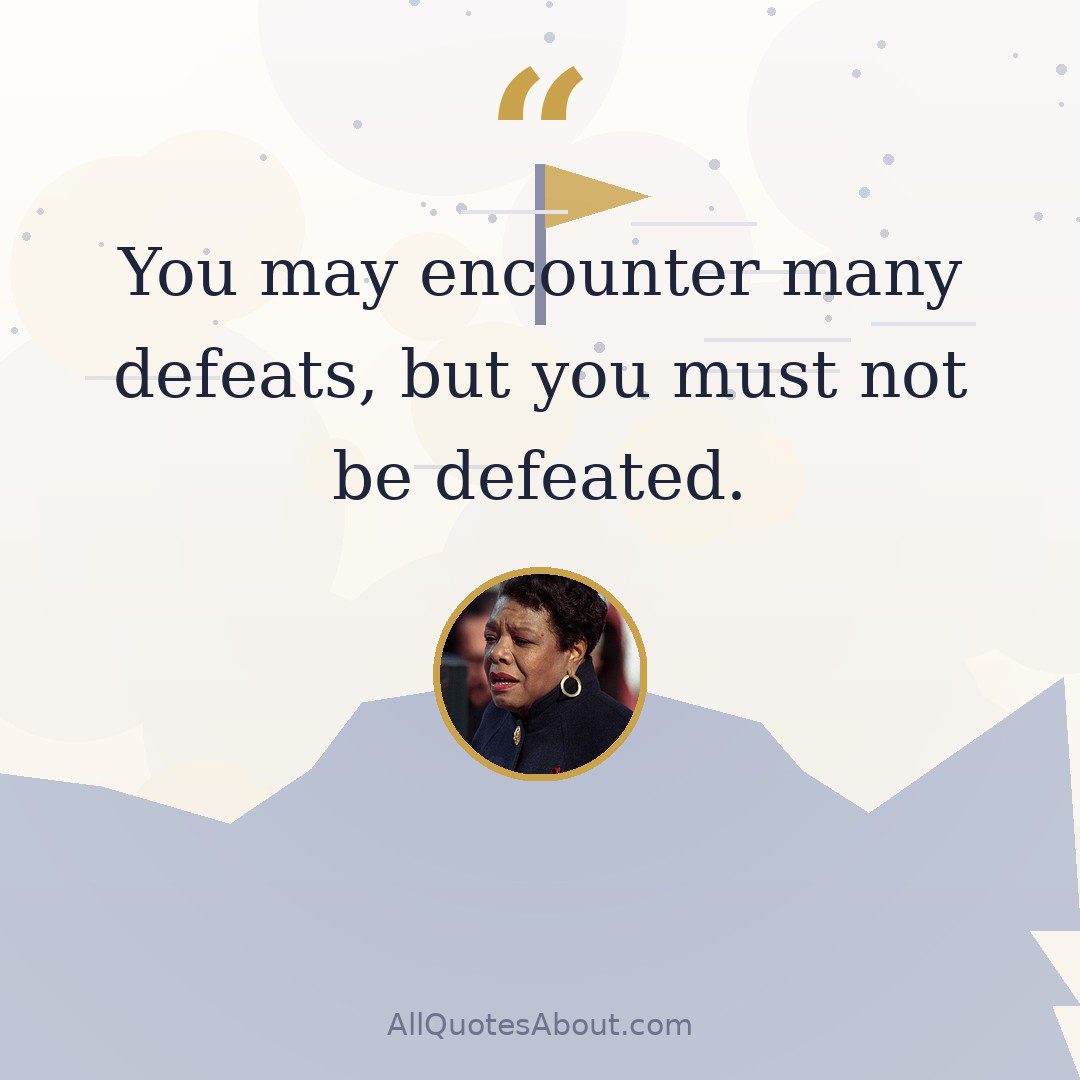 You may encounter many defeats, but you must not be defeated. quote card