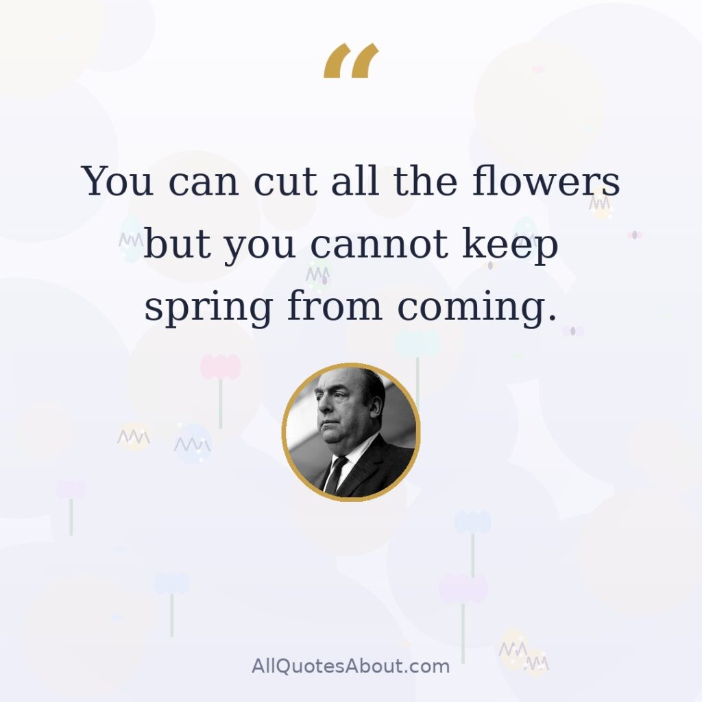 You can cut all the flowers but you cannot keep spring from coming quote card