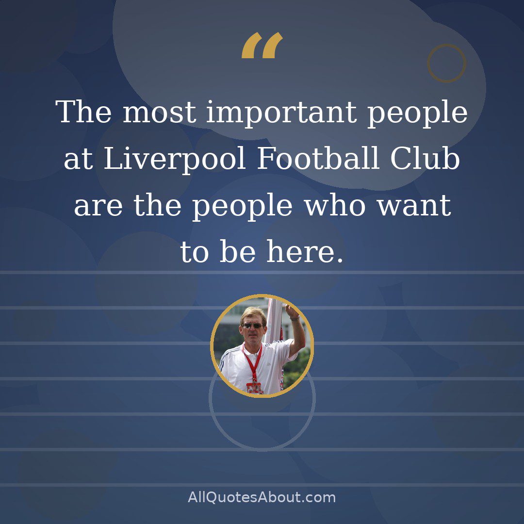 The most important people at Liverpool Football Club are the people who want to be here. quote card
