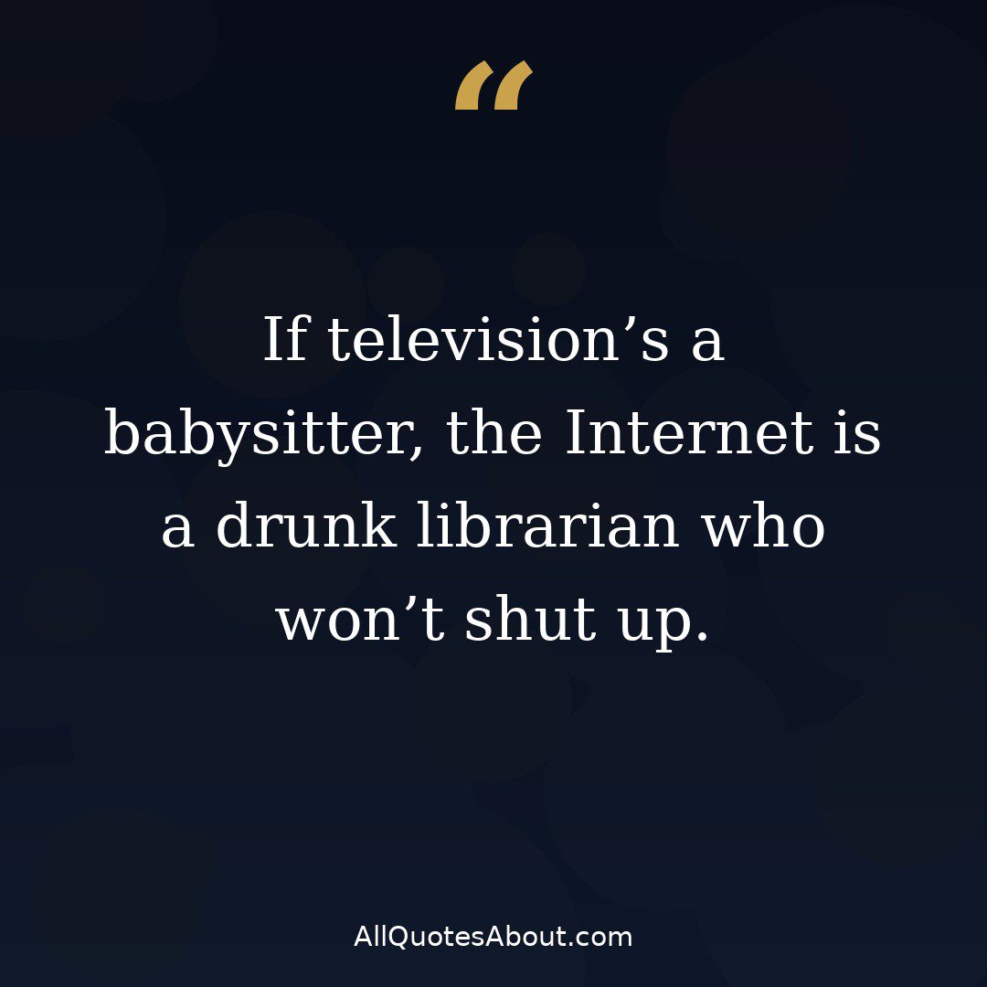 If television's a babysitter the Internet is a drunk librarian quote card