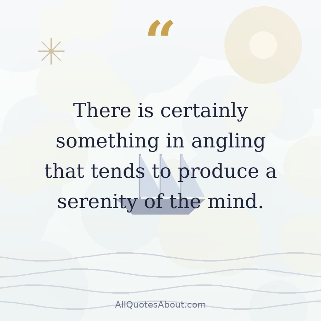 There is certainly something in angling that tends to produce a serenity of the mind. quote card