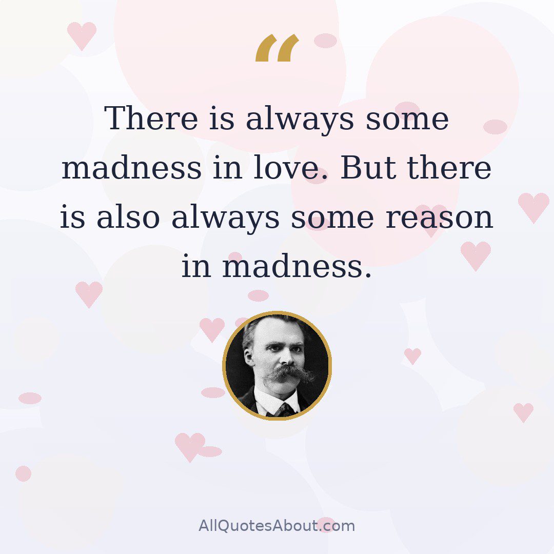 There is always some madness in love. But there is also always some reason in madness. quote card