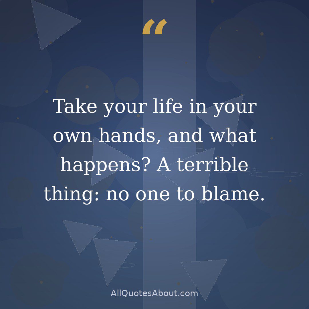 Take your life in your own hands, and what happens? A terrible thing: no one to blame. quote card