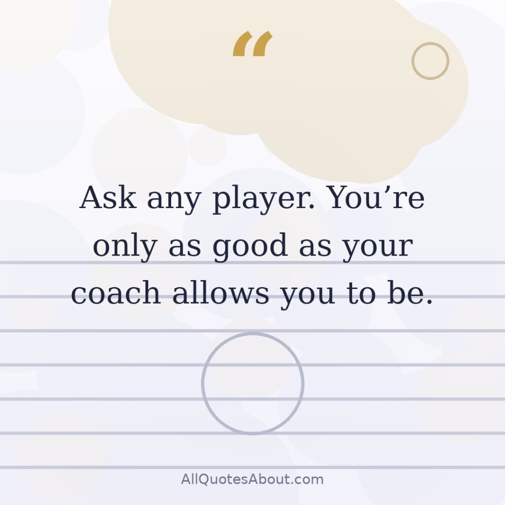 You are only as good as your coach allows you to be quote card