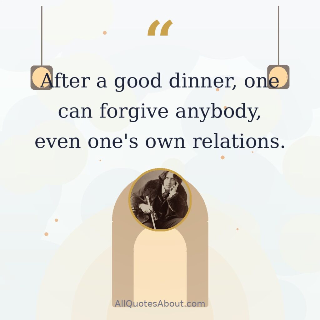 After a good dinner, one can forgive anybody, even one's own relations. quote card