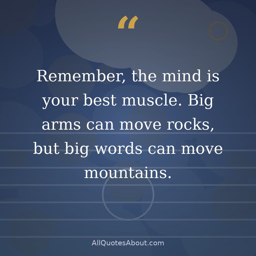 Remember, the mind is your best muscle. Big arms can move rocks, but big words can move mountains. quote card