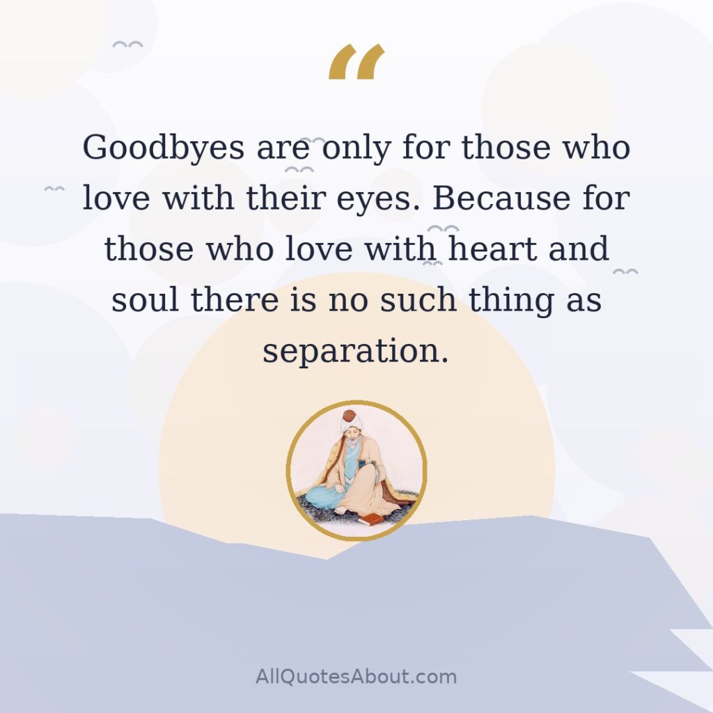 Goodbyes are only for those who love with their eyes. Because for those who love with heart and soul there is no such thing as separation. quote card
