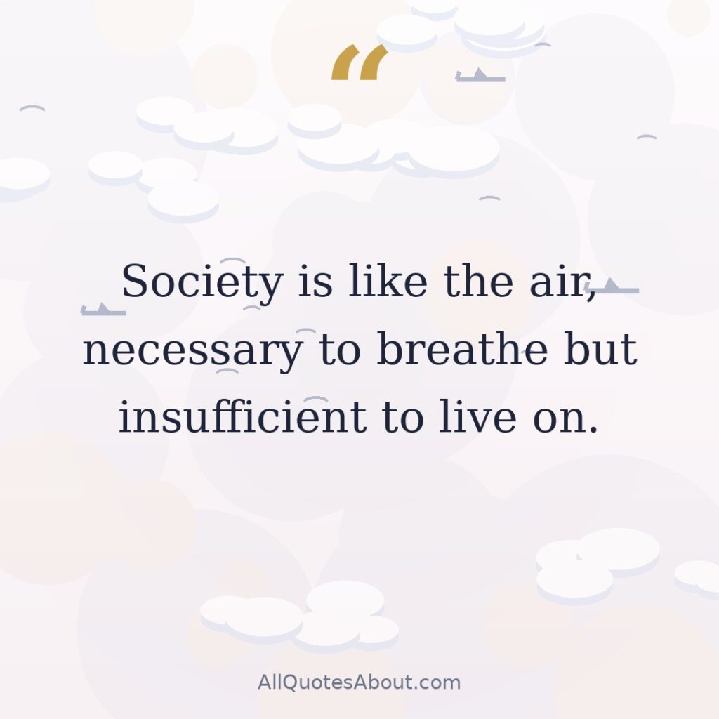 Society is like the air, necessary to breathe but insufficient to live on. quote card
