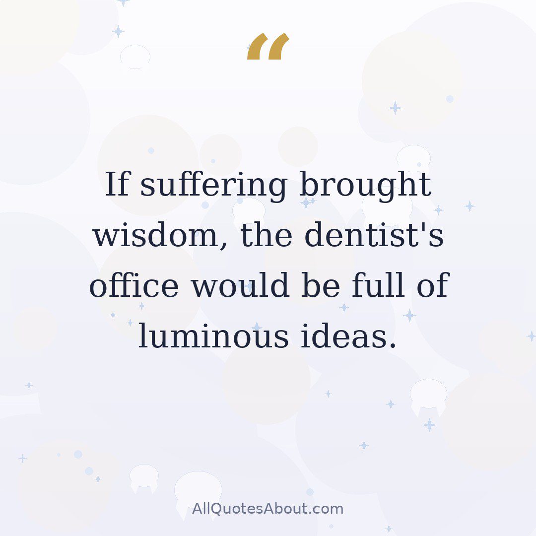If suffering brought wisdom, the dentist's office would be full of luminous ideas quote card