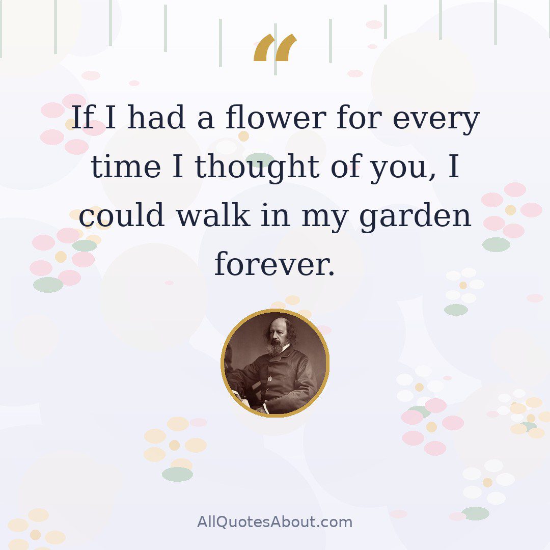 If I had a flower for every time I thought of you, I could walk in my garden forever. quote card