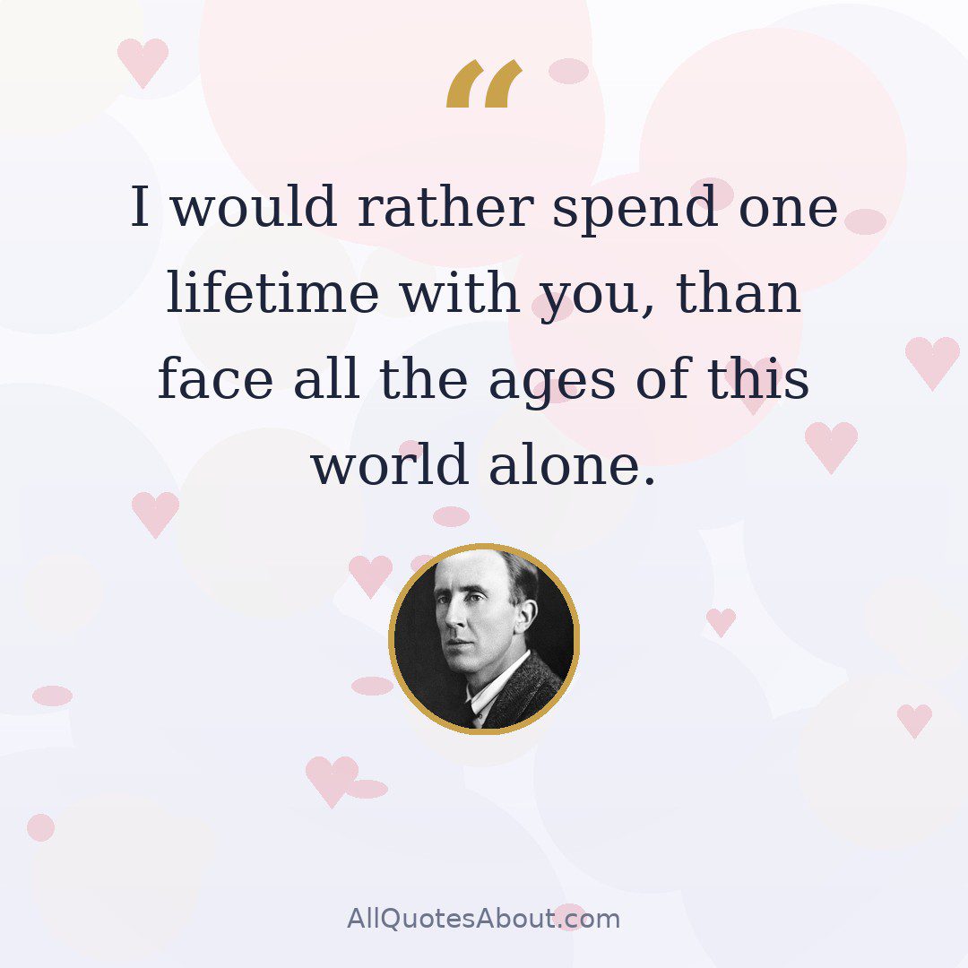 I would rather spend one lifetime with you, than face all the ages of this world alone. quote card
