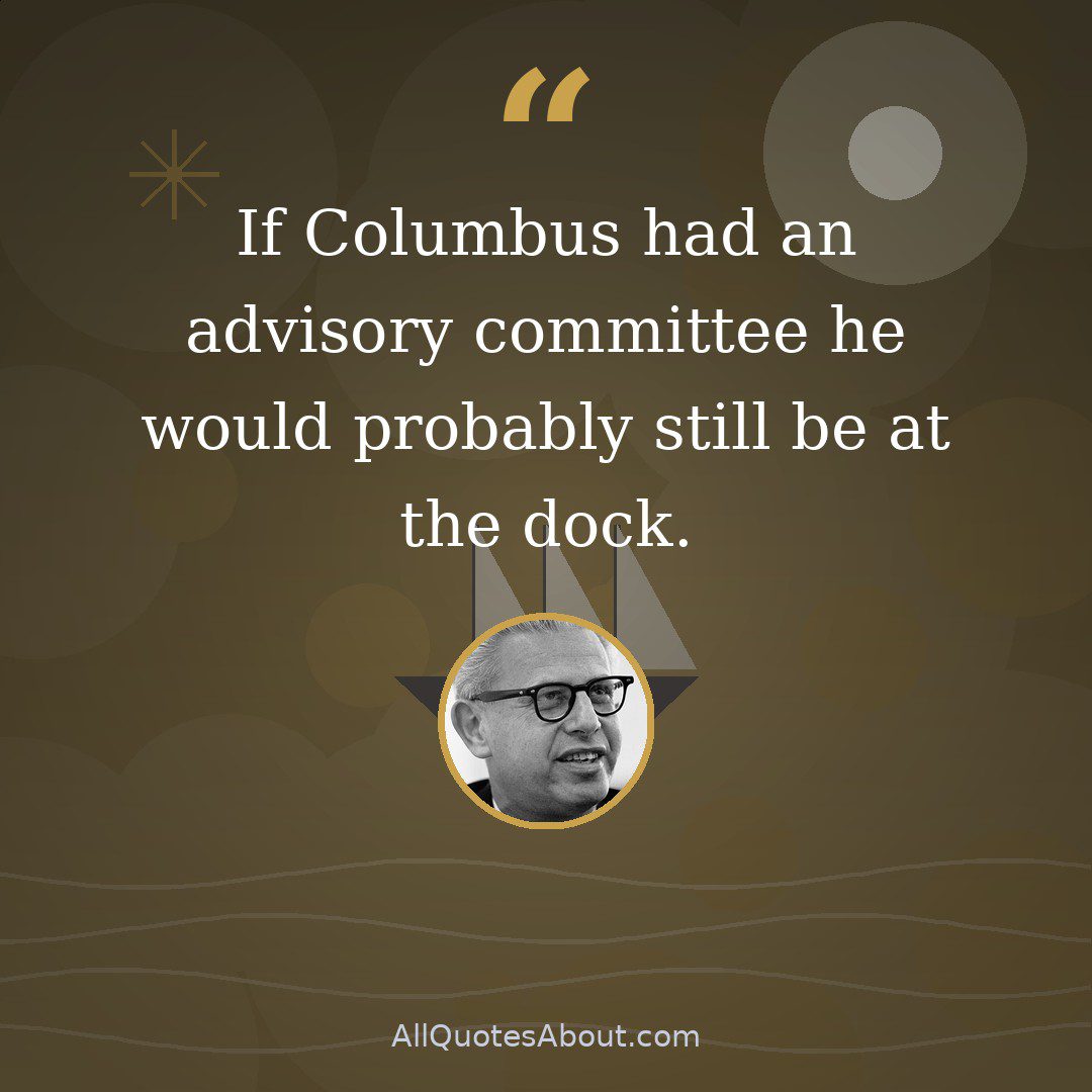 If Columbus had an advisory committee he would probably still be at the dock quote card
