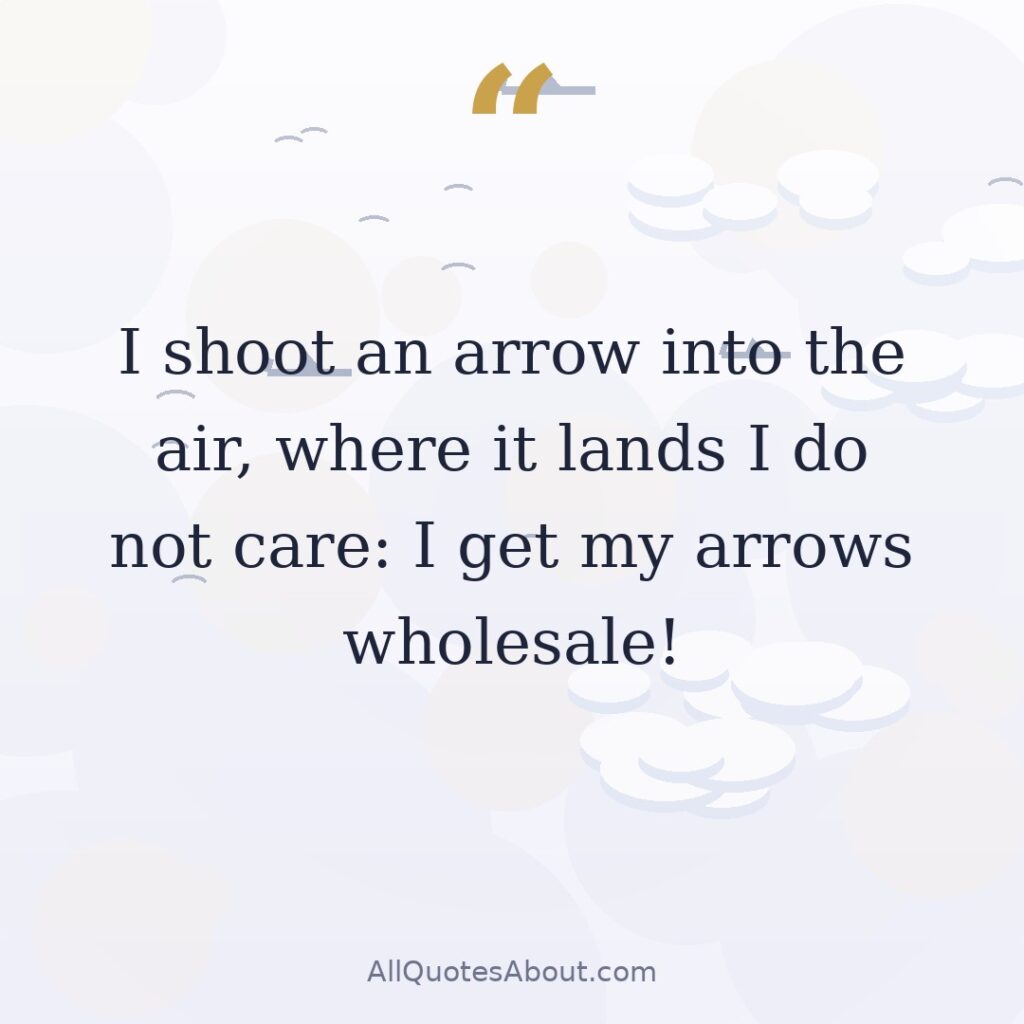 I shoot an arrow into the air, where it lands I do not care: I get my arrows wholesale! quote card