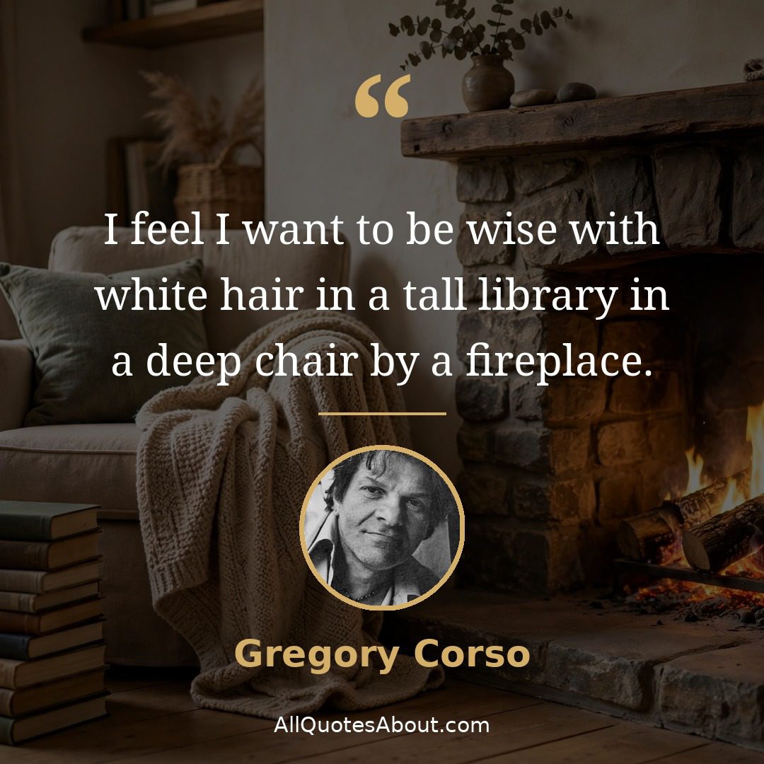 Fireplace quote by Gregory Corso: "I feel I want to be..."