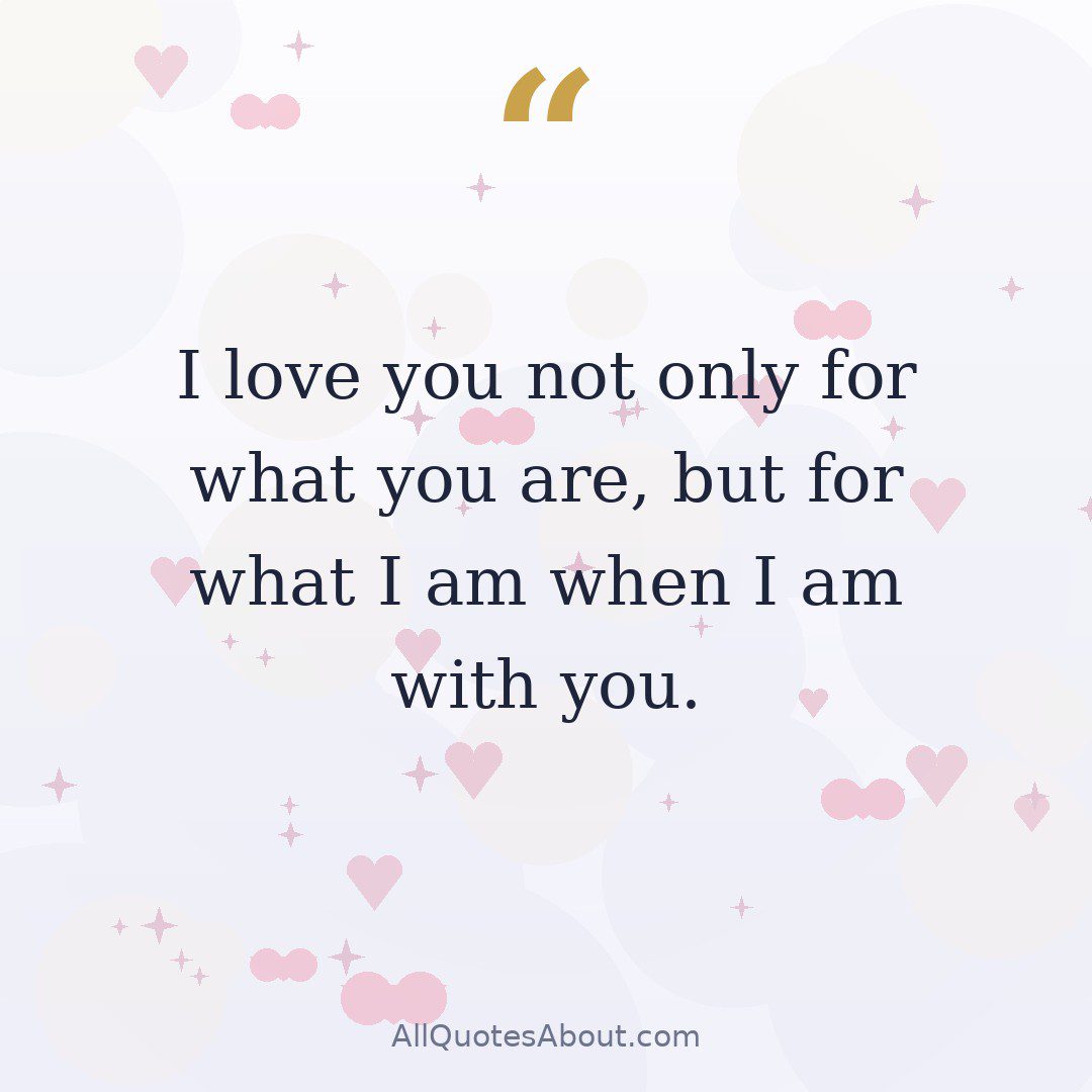 I love you, not only for what you are, but for what I am when I am with you. – Roy Croft quote card