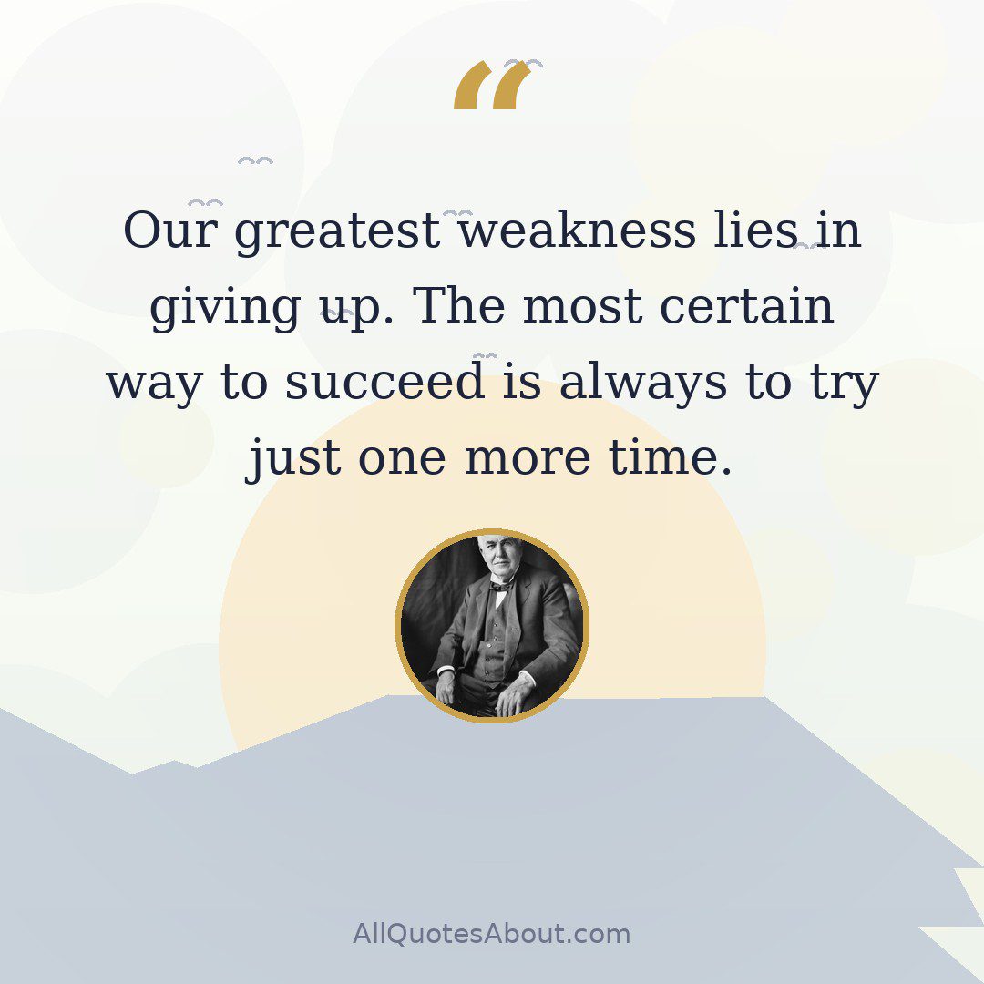 Our greatest weakness lies in giving up. The most certain way to succeed is always to try just one more time. quote card