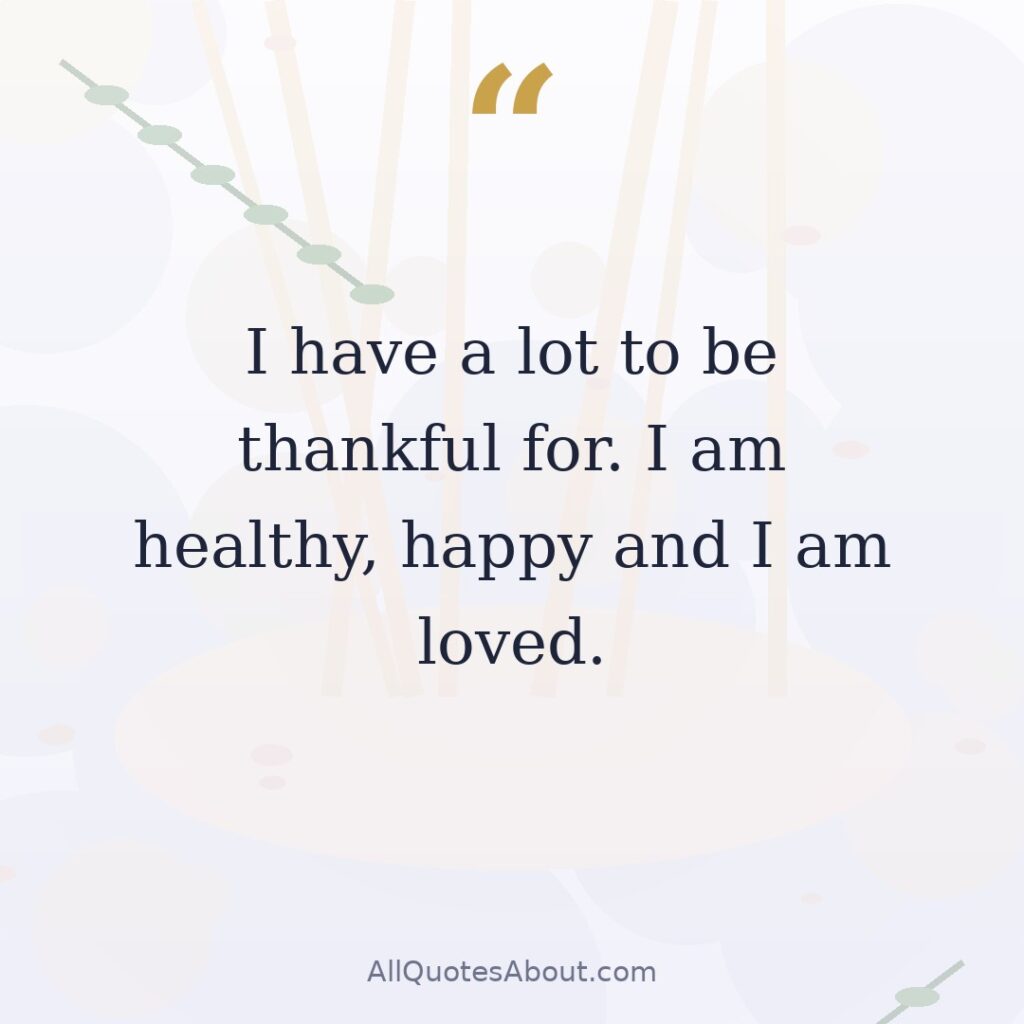 I have a lot to be thankful for. I am healthy, happy and I am loved. quote card
