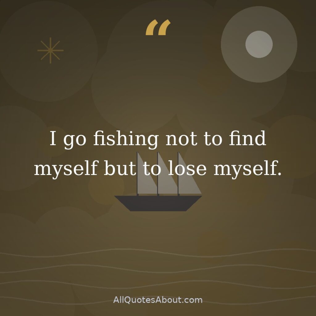 I go fishing not to find myself but to lose myself. quote card