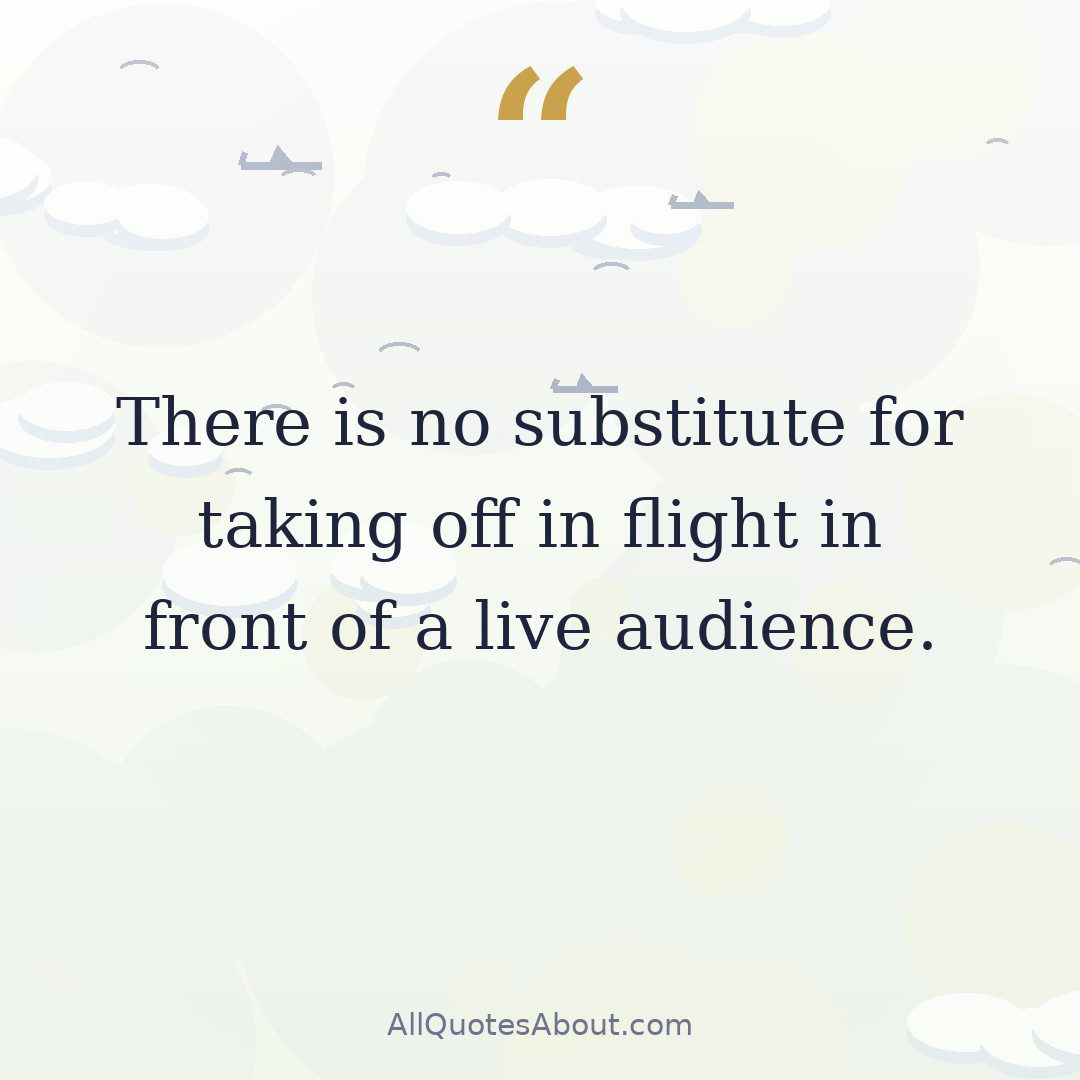 There is no substitute for taking off in flight in front of a live audience. quote card