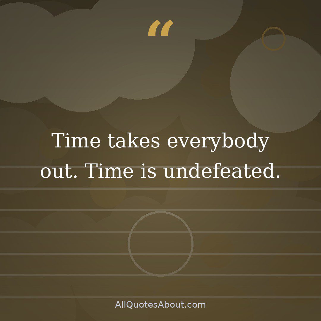 Time takes everybody out. Time is undefeated. quote card
