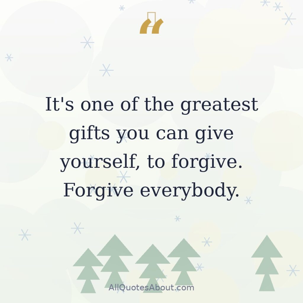 It's one of the greatest gifts you can give yourself, to forgive. Forgive everybody. quote card