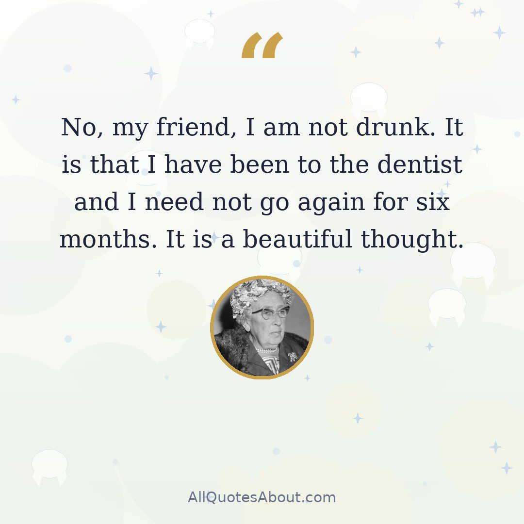 No, my friend, I am not drunk. It is that I have been to the dentist and I need not go again for six months. It is a beautiful thought quote card