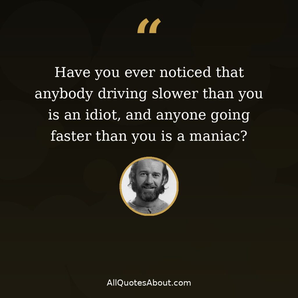 Anybody driving slower than you is an idiot – George Carlin quote card