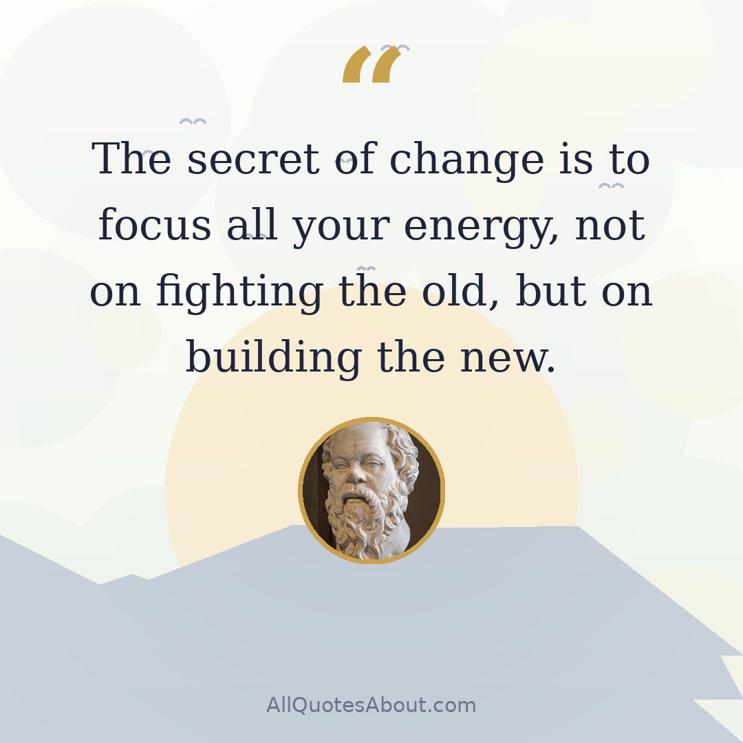 The secret of change is to focus all your energy, not on fighting the old, but on building the new. quote card