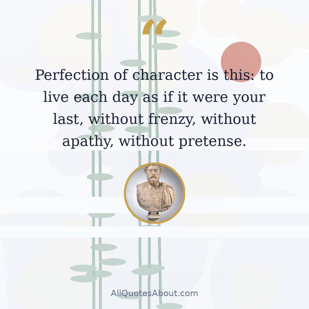 Perfection of character is this: to live each day as if it were your last, without frenzy, without apathy, without pretense. quote card