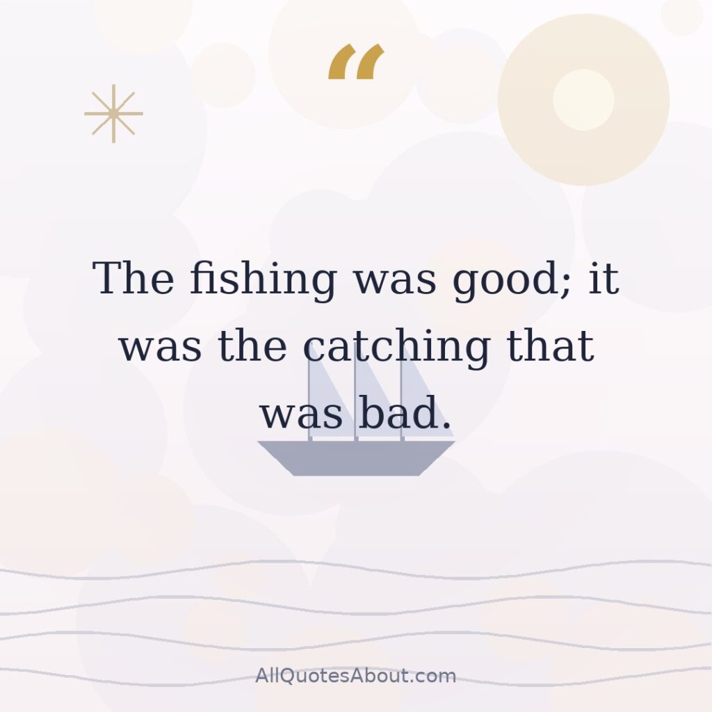 The fishing was good; it was the catching that was bad. quote card