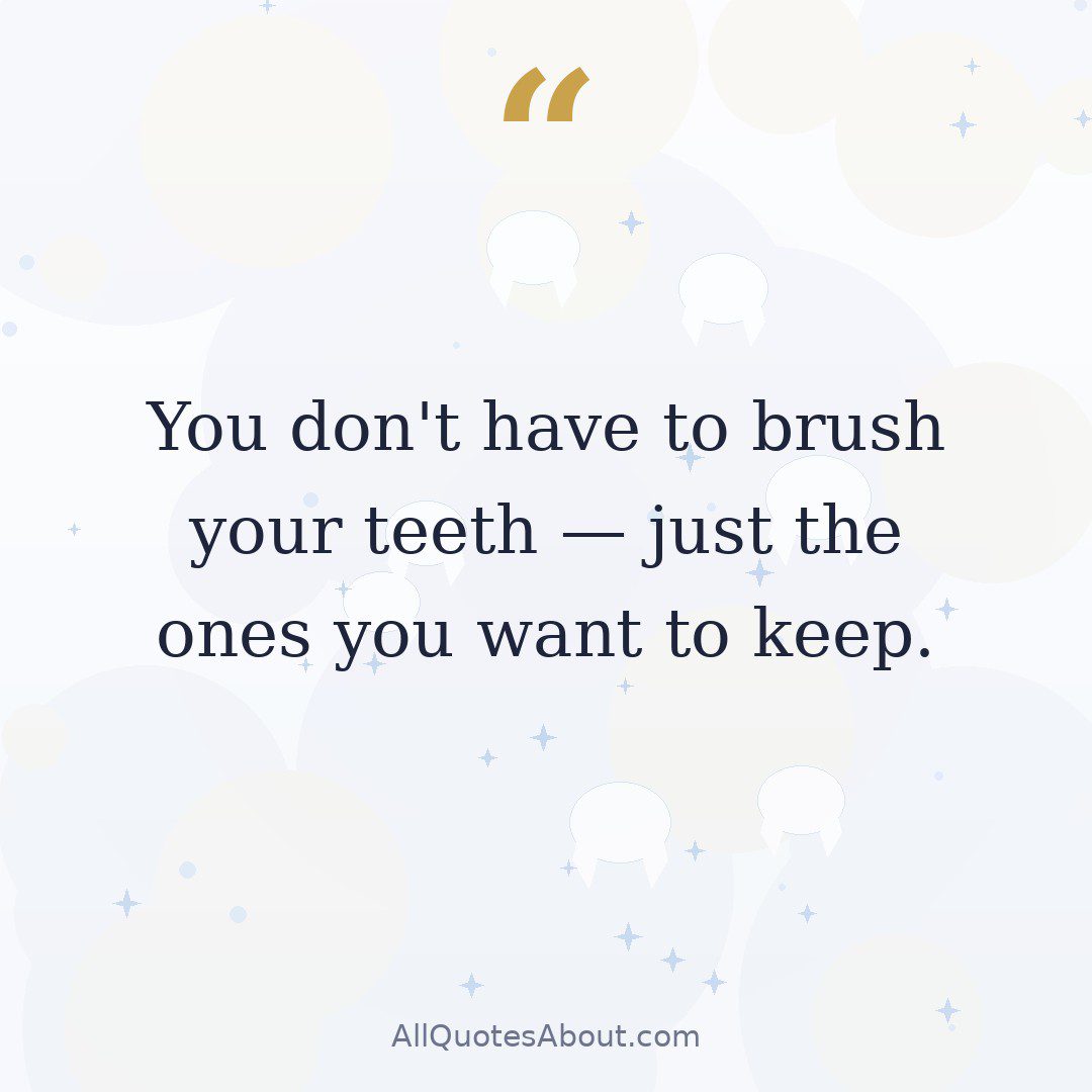 You don't have to brush your teeth — just the ones you want to keep quote card