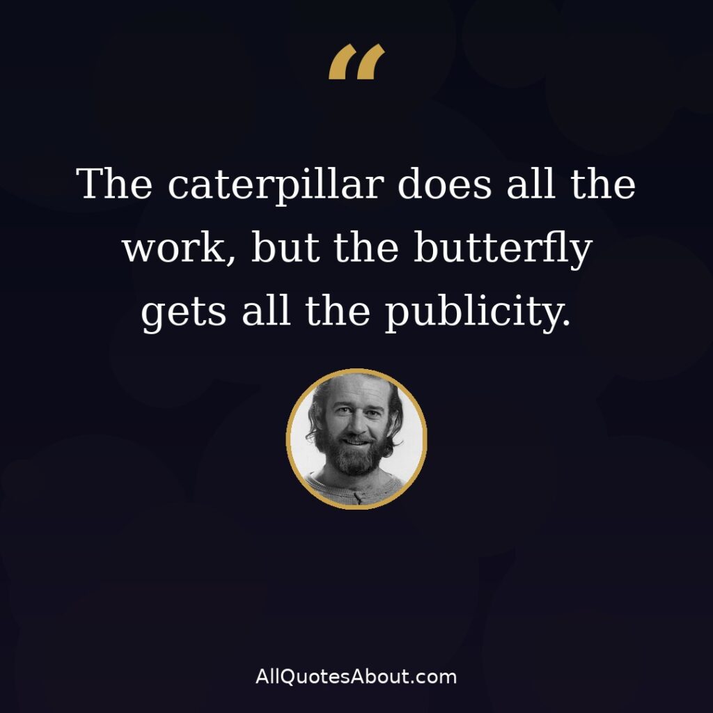 The caterpillar does all the work – George Carlin quote card