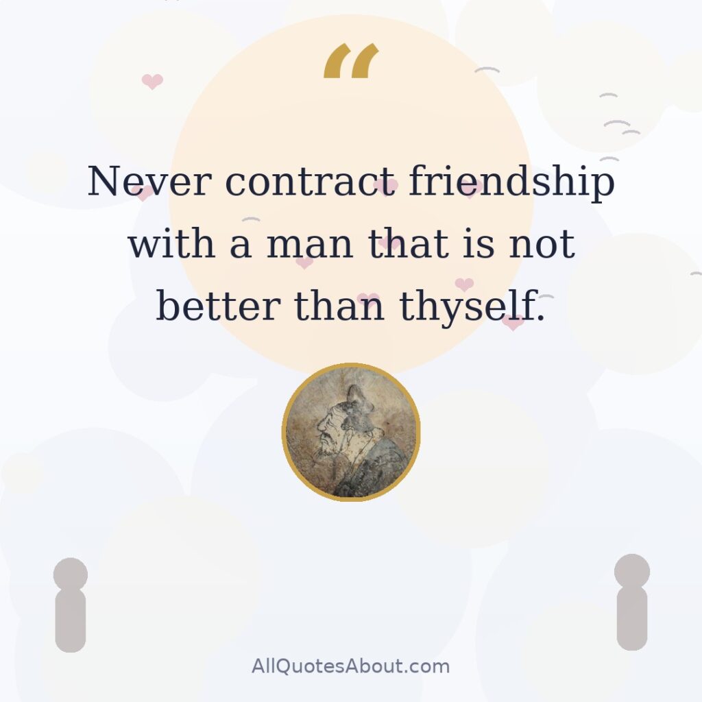 Never contract friendship with a man that is not better than thyself. Confucius quote card