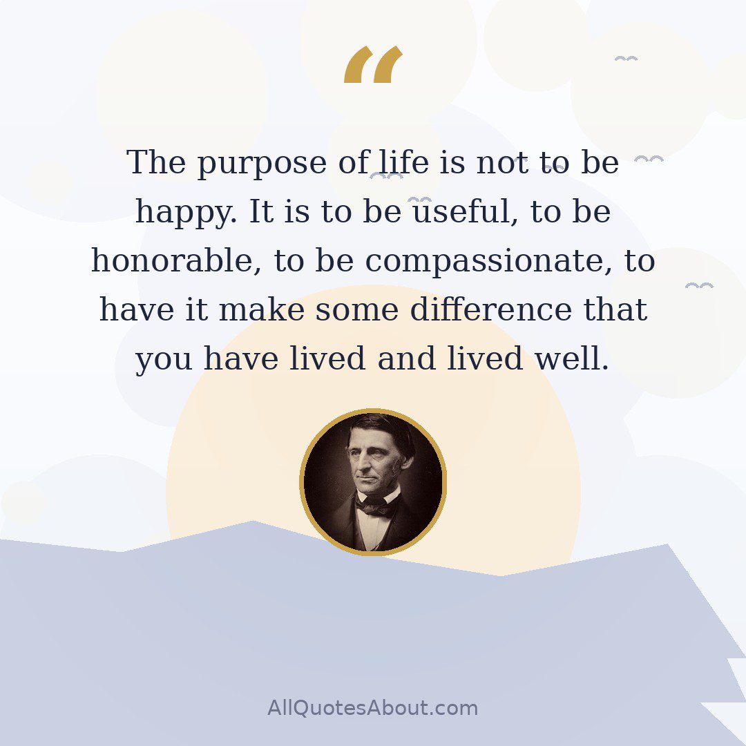 The purpose of life is not to be happy. It is to be useful, to be honorable, to be compassionate, to have it make some difference that you have lived and lived well. quote card