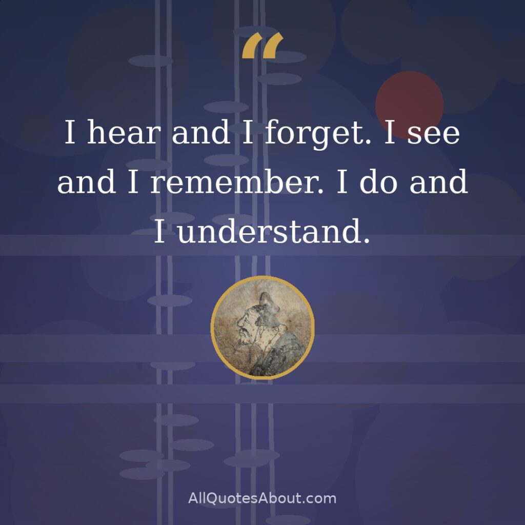 I hear and I forget. I see and I remember. I do and I understand quote card