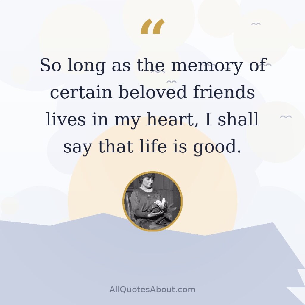So long as the memory of certain beloved friends lives in my heart, I shall say that life is good. quote card