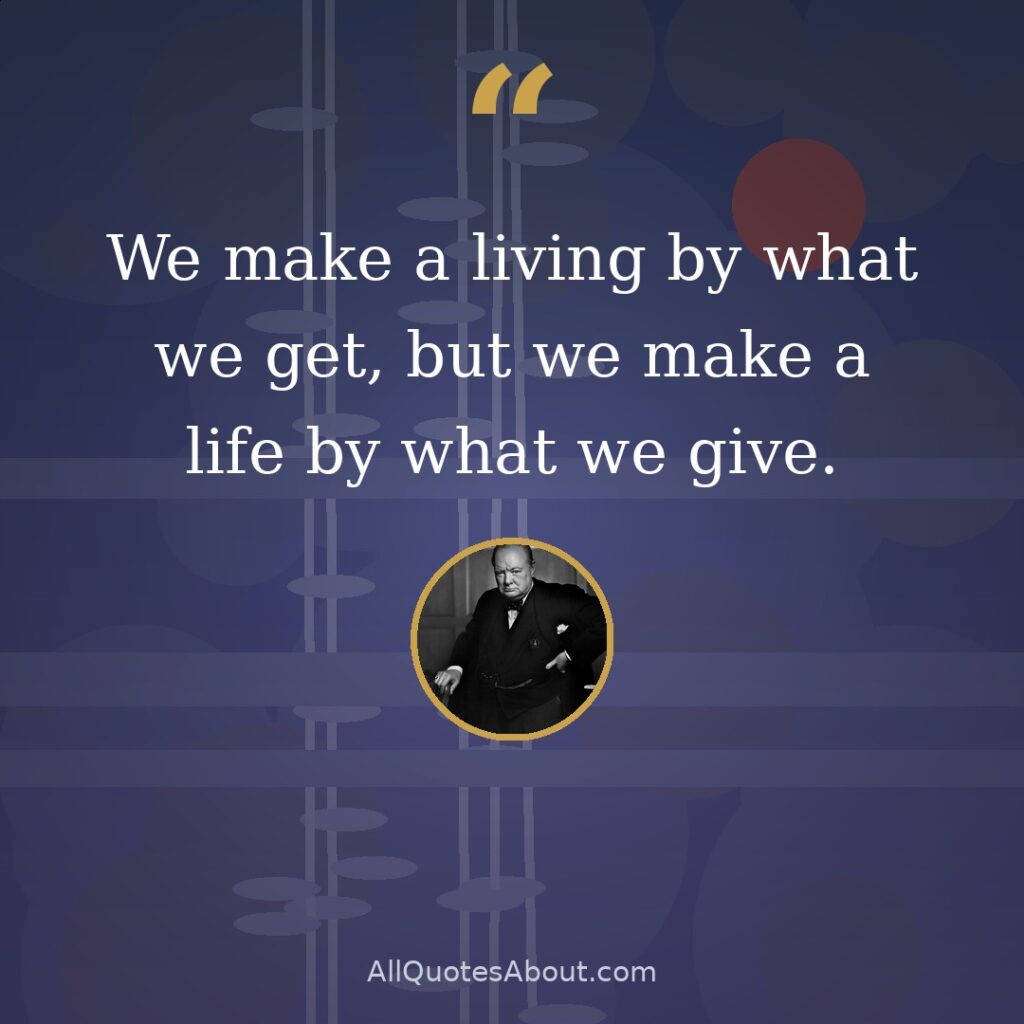 We make a living by what we get, but we make a life by what we give. quote card
