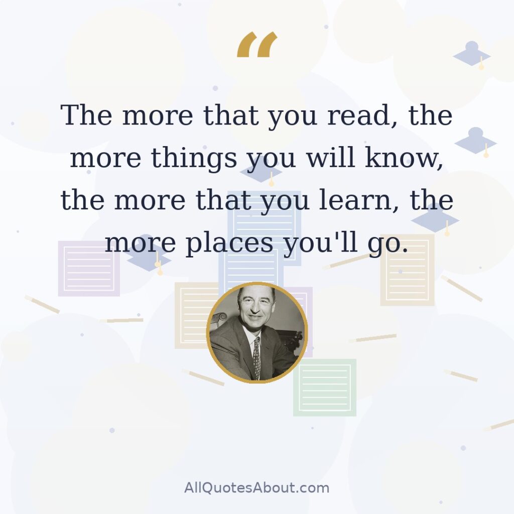 The more that you read, the more things you will know, the more that you learn, the more places you'll go quote card