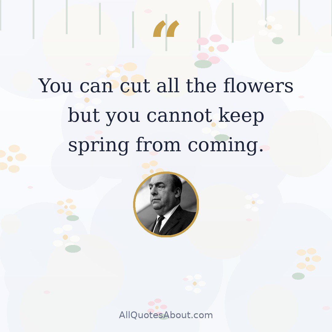 You can cut all the flowers but you cannot keep spring from coming. quote card