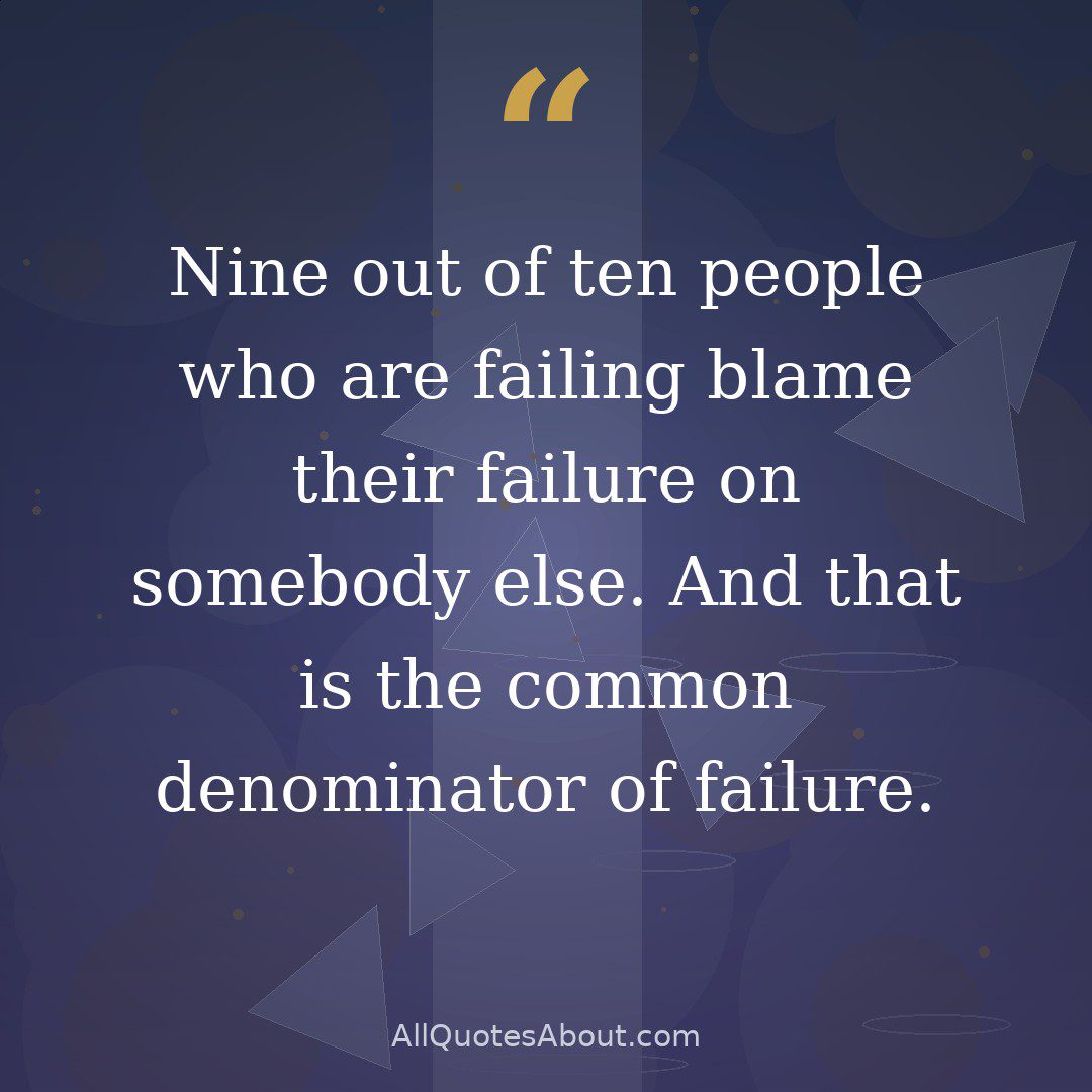 Nine out of ten people who are failing blame their failure on somebody else. And that is the common denominator of failure. quote card
