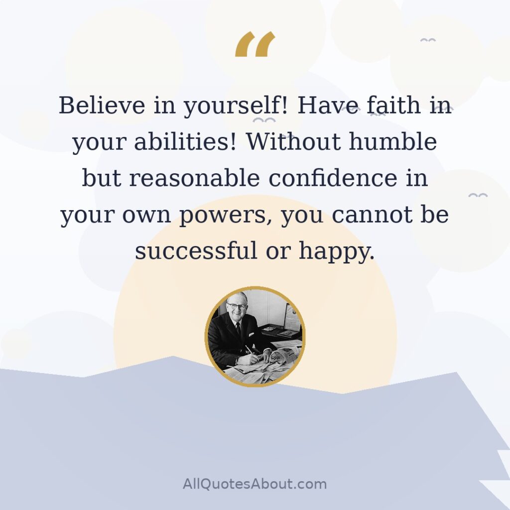 Believe in yourself! Have faith in your abilities! Without humble but reasonable confidence in your own powers, you cannot be successful or happy. quote card