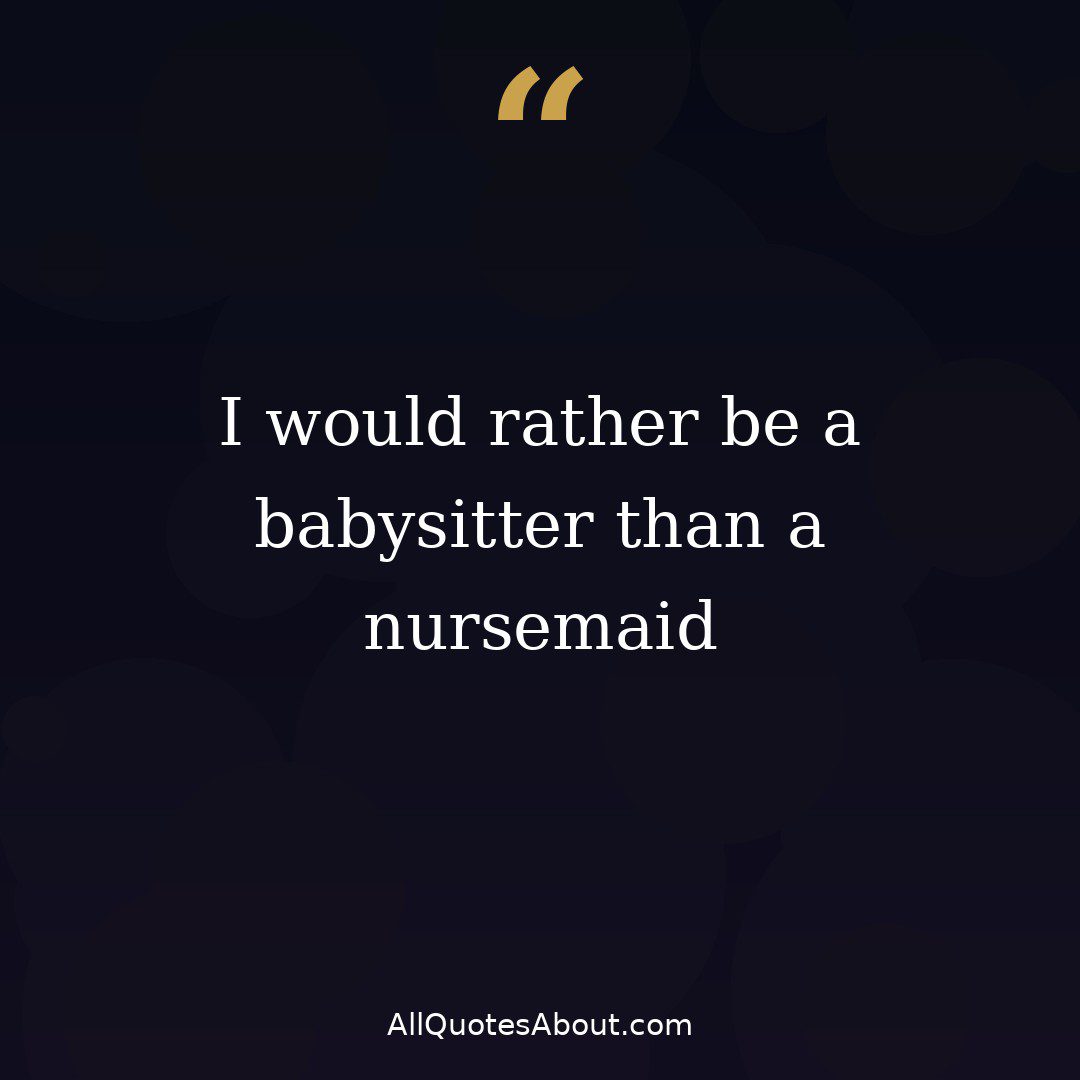 I would rather be a babysitter than a nursemaid quote card