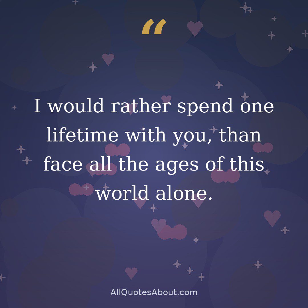 I would rather spend one lifetime with you, than face all the ages of this world alone. – J.R.R. Tolkien quote card