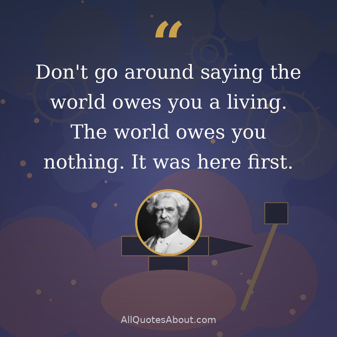 Don't go around saying the world owes you a living. The world owes you nothing. It was here first. quote card
