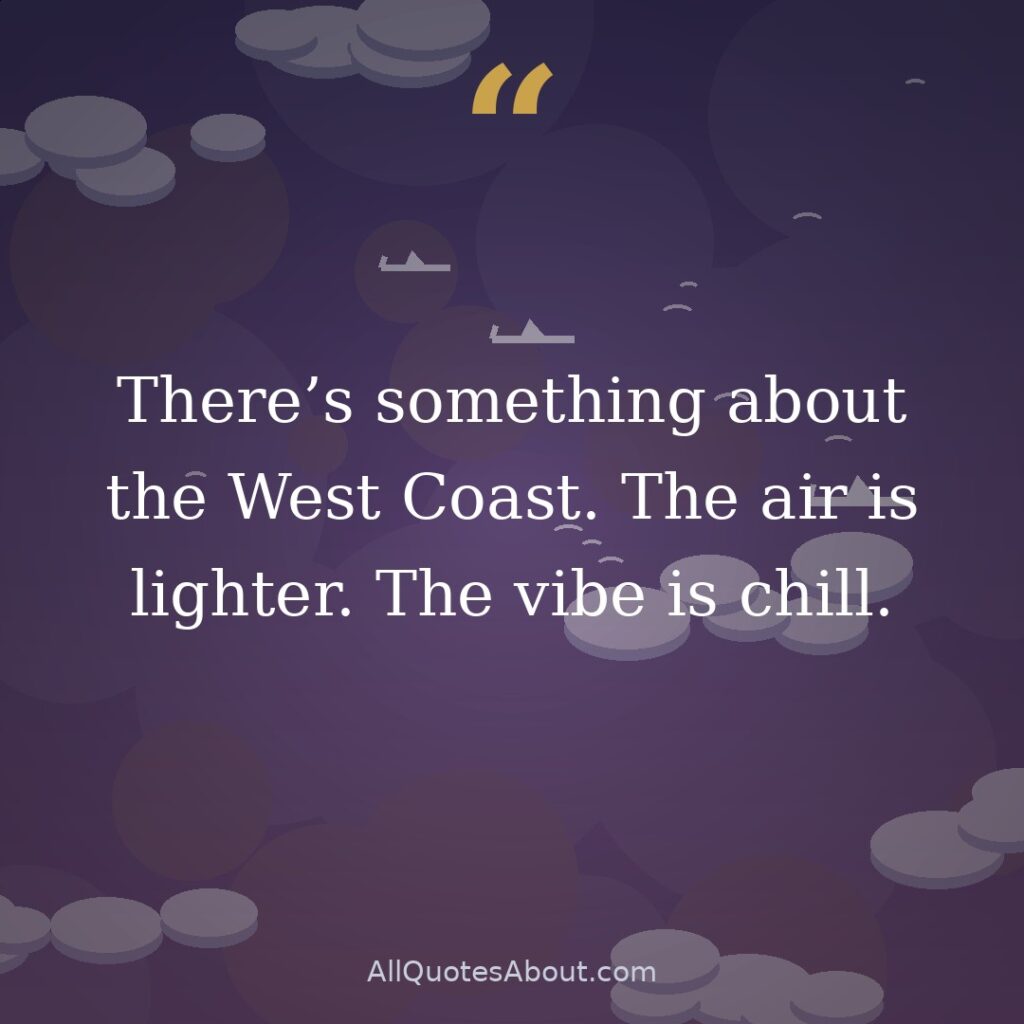 There’s something about the West Coast. The air is lighter. The vibe is chill. quote card