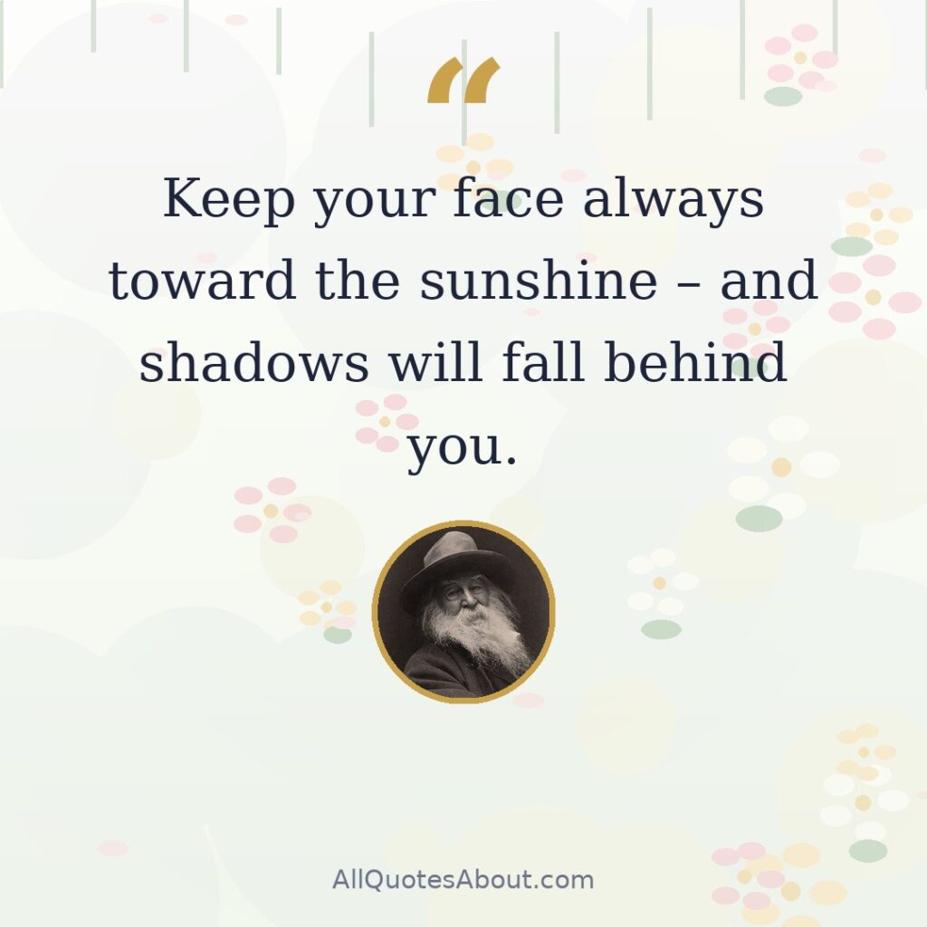 Keep your face always toward the sunshine – and shadows will fall behind you. quote card