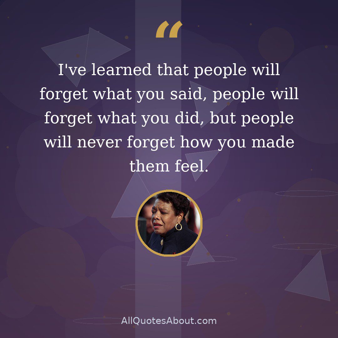 I've learned that people will forget what you said, people will forget what you did, but people will never forget how you made them feel. quote card